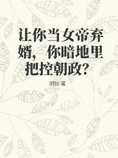 让你当女帝弃婿，你暗地里把控朝政？啊骏