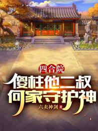 四合院：傻柱他二叔，何家守护神