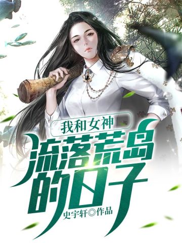 我和女神流落荒岛的日子史宇轩