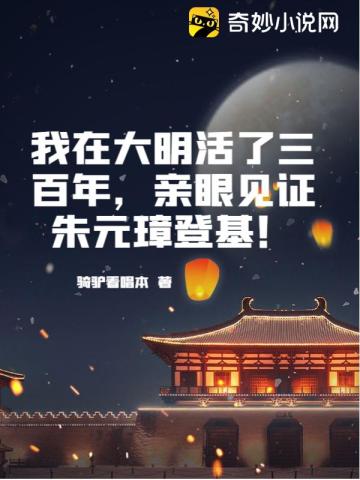 我在大明活了三百年，亲眼见证朱元璋登基！