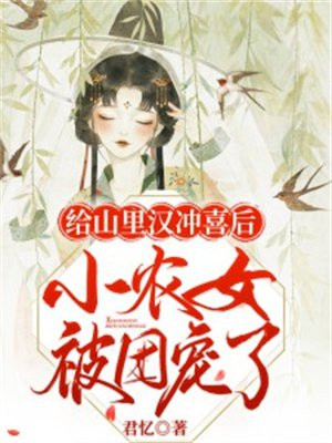 给山里汉冲喜后，小农女被团宠了君忆