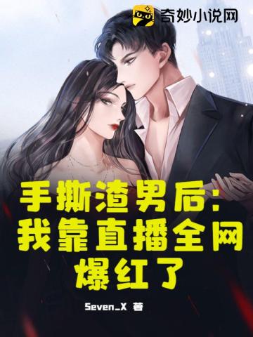 手撕渣男后：我靠直播全网爆红了Seven_X